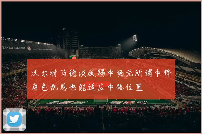 沃尔特马德谈改踢中场无所谓中锋角色凯恩也能适应中路位置