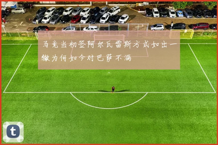 马竞当初签阿尔瓦雷斯方式如出一辙为何如今对巴萨不满
