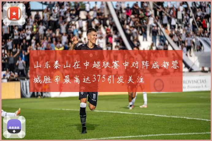 山东泰山在中超联赛中对阵成都蓉城胜率最高达375引发关注
