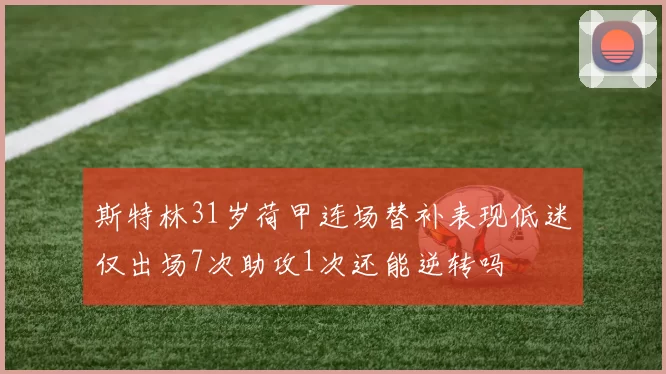 斯特林31岁荷甲连场替补表现低迷仅出场7次助攻1次还能逆转吗