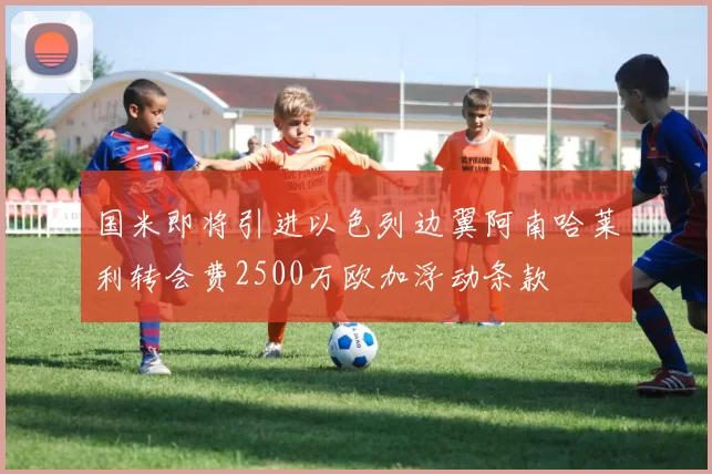 国米即将引进以色列边翼阿南哈莱利转会费2500万欧加浮动条款