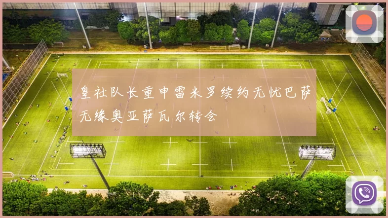 皇社队长重申雷米罗续约无忧巴萨无缘奥亚萨瓦尔转会