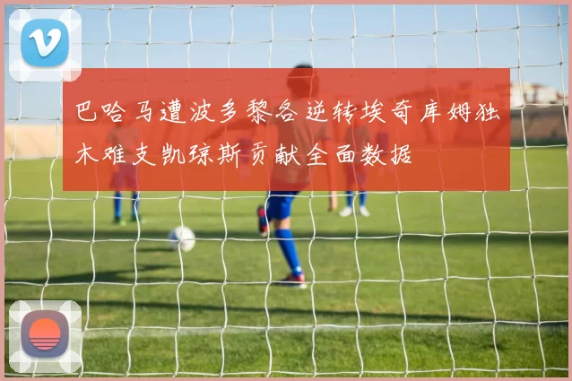巴哈马遭波多黎各逆转埃奇库姆独木难支凯琼斯贡献全面数据