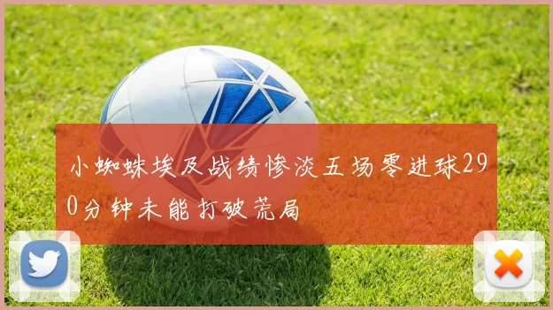 小蜘蛛埃及战绩惨淡五场零进球290分钟未能打破荒局